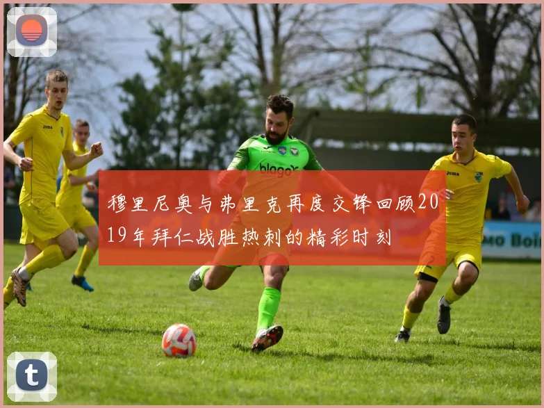穆里尼奥与弗里克再度交锋回顾2019年拜仁战胜热刺的精彩时刻
