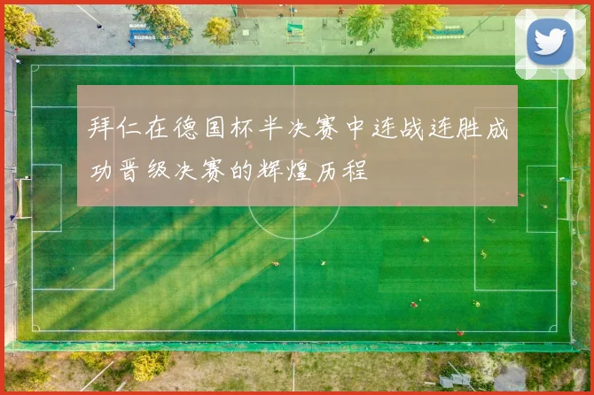 拜仁在德国杯半决赛中连战连胜成功晋级决赛的辉煌历程