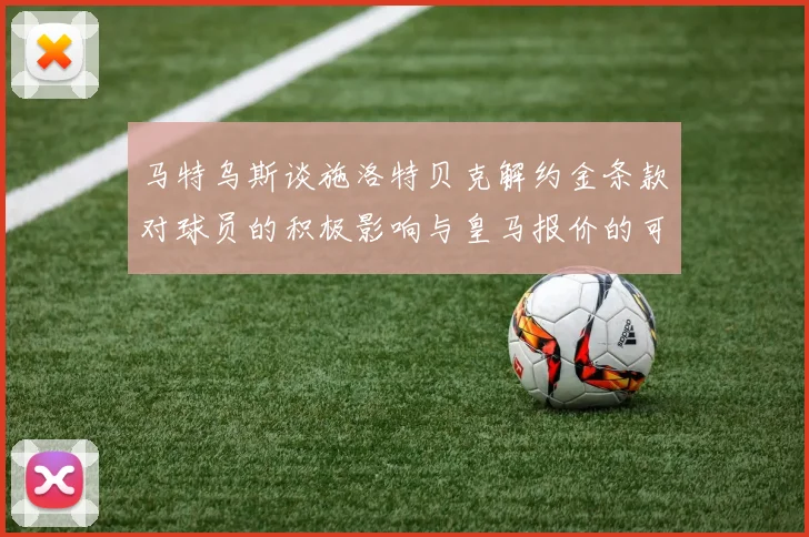 马特乌斯谈施洛特贝克解约金条款对球员的积极影响与皇马报价的可能性