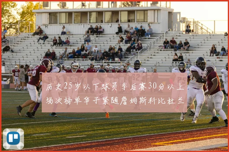 历史25岁以下球员季后赛30分以上场次榜单华子紧随詹姆斯科比杜兰特之后