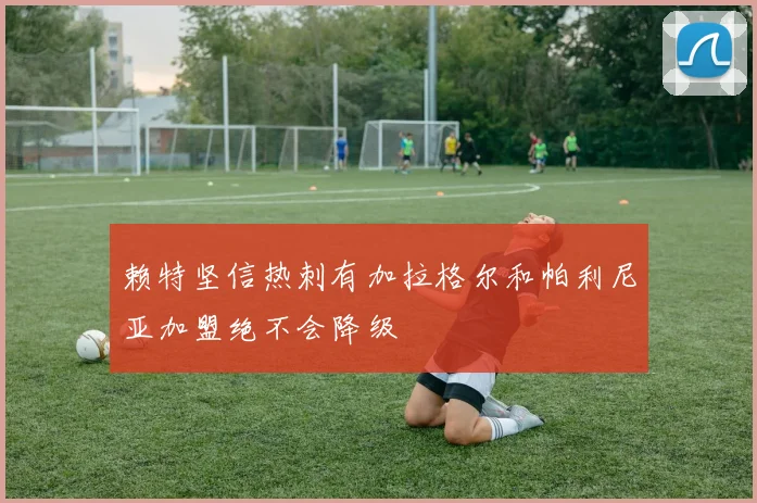 赖特坚信热刺有加拉格尔和帕利尼亚加盟绝不会降级