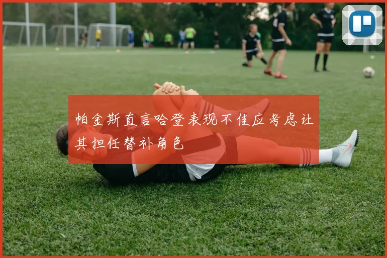 帕金斯直言哈登表现不佳应考虑让其担任替补角色
