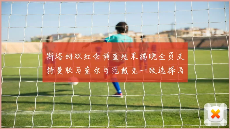 斯塔姆双红会调查结果揭晓全员支持曼联马奎尔与范戴克一致选择马奎尔