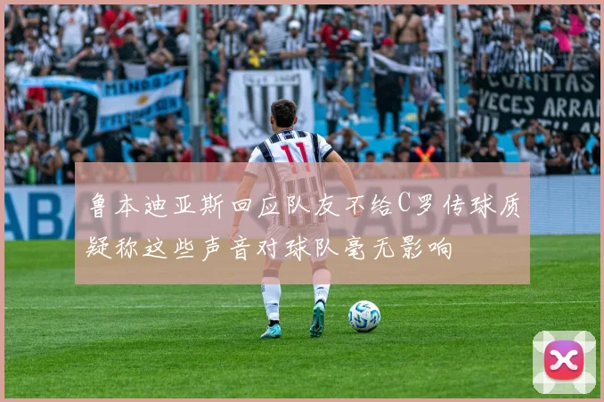 鲁本迪亚斯回应队友不给C罗传球质疑称这些声音对球队毫无影响