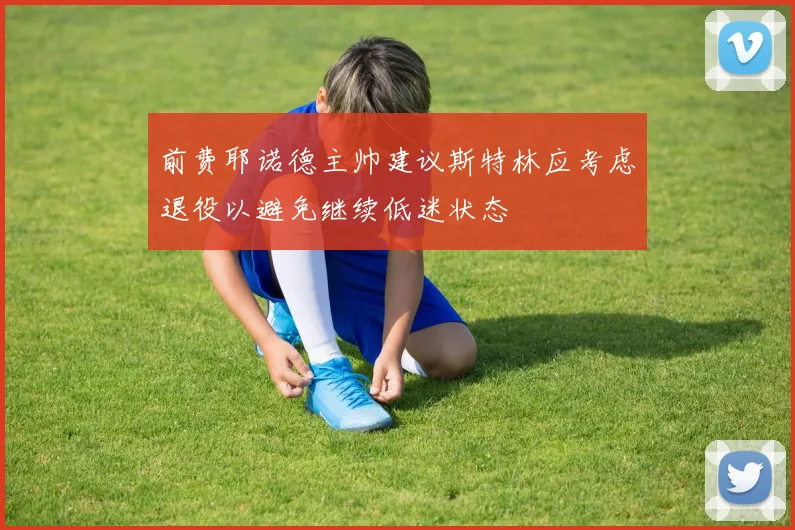 前费耶诺德主帅建议斯特林应考虑退役以避免继续低迷状态