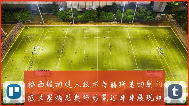 梅西般的过人技术与赫斯基的射门威力塞梅尼奥巧妙晃过库库展现绝佳脚法